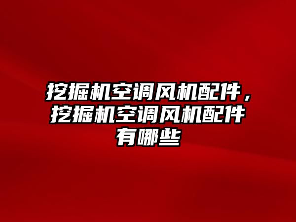 挖掘機空調風機配件，挖掘機空調風機配件有哪些