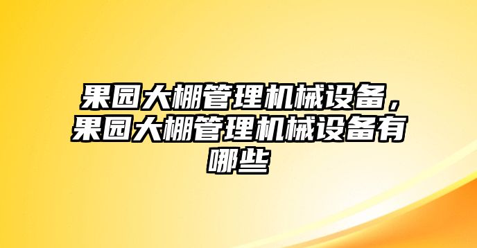 果園大棚管理機械設(shè)備，果園大棚管理機械設(shè)備有哪些