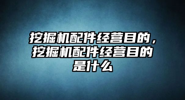 挖掘機(jī)配件經(jīng)營(yíng)目的，挖掘機(jī)配件經(jīng)營(yíng)目的是什么