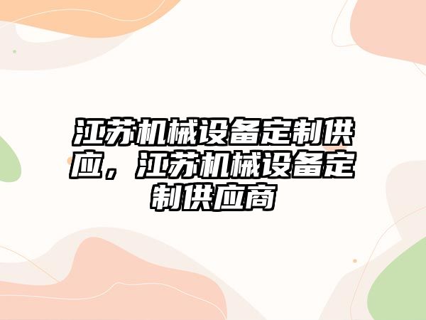 江蘇機(jī)械設(shè)備定制供應(yīng)，江蘇機(jī)械設(shè)備定制供應(yīng)商