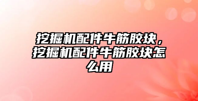 挖掘機配件牛筋膠塊，挖掘機配件牛筋膠塊怎么用