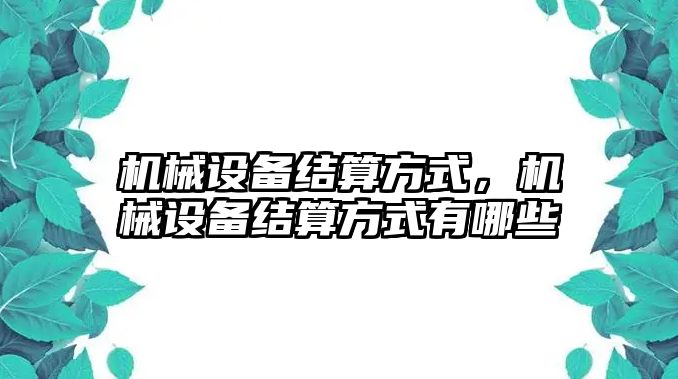 機(jī)械設(shè)備結(jié)算方式，機(jī)械設(shè)備結(jié)算方式有哪些