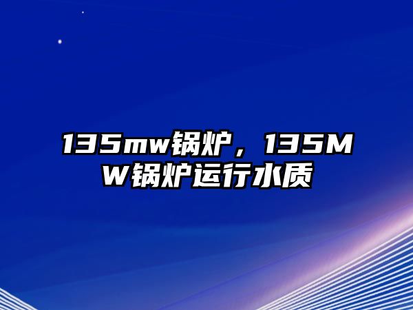 135mw鍋爐，135MW鍋爐運(yùn)行水質(zhì)