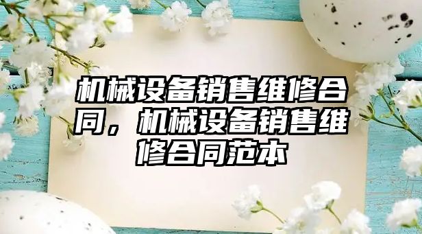 機械設備銷售維修合同，機械設備銷售維修合同范本