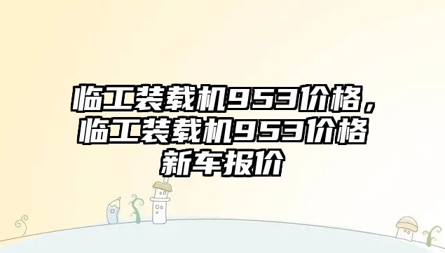 臨工裝載機953價格，臨工裝載機953價格新車報價