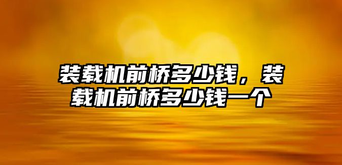 裝載機前橋多少錢，裝載機前橋多少錢一個