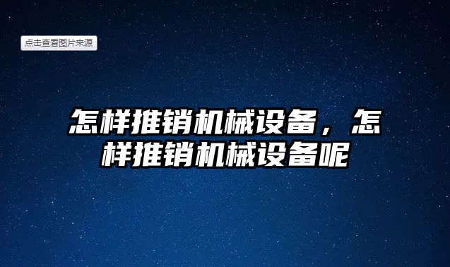 怎樣推銷機械設(shè)備，怎樣推銷機械設(shè)備呢