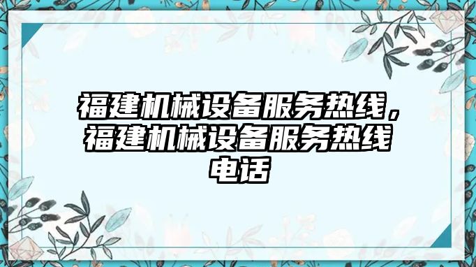 福建機械設備服務熱線，福建機械設備服務熱線電話