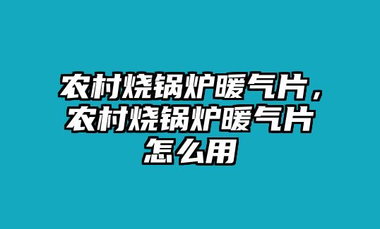 農(nóng)村燒鍋爐暖氣片，農(nóng)村燒鍋爐暖氣片怎么用