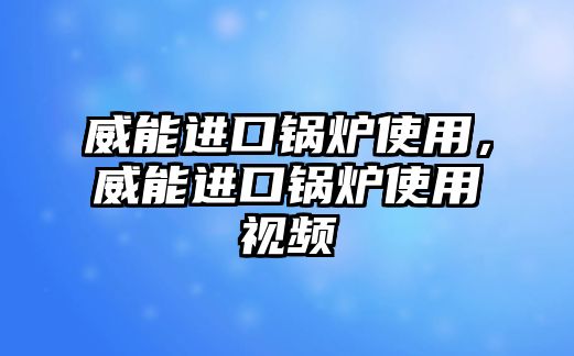 威能進口鍋爐使用，威能進口鍋爐使用視頻