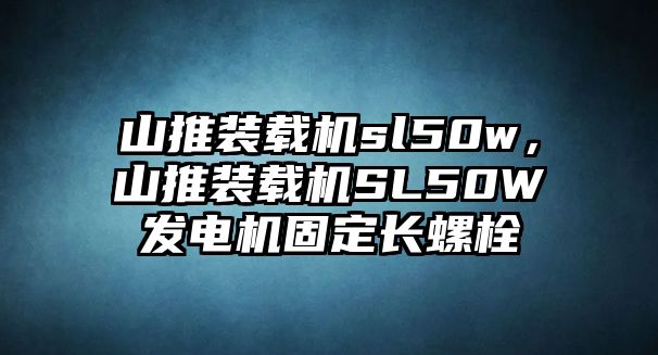 山推裝載機sl50w，山推裝載機SL50W發(fā)電機固定長螺栓