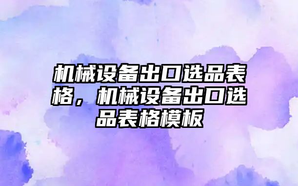 機(jī)械設(shè)備出口選品表格，機(jī)械設(shè)備出口選品表格模板