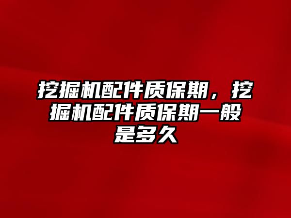 挖掘機配件質保期，挖掘機配件質保期一般是多久