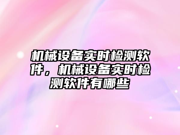 機械設備實時檢測軟件，機械設備實時檢測軟件有哪些