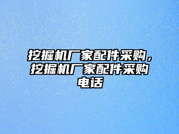 挖掘機(jī)廠家配件采購，挖掘機(jī)廠家配件采購電話