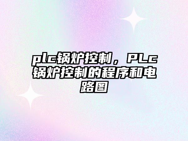 plc鍋爐控制，PLc鍋爐控制的程序和電路圖