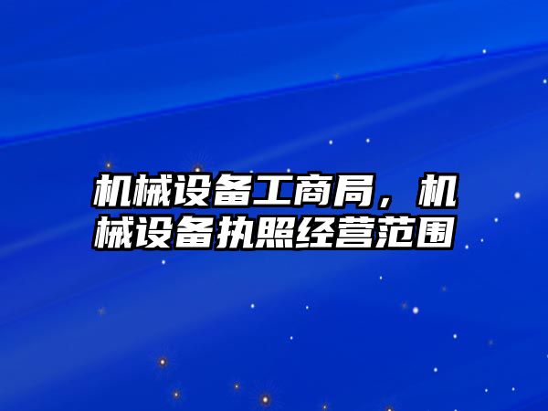 機械設備工商局，機械設備執照經營范圍