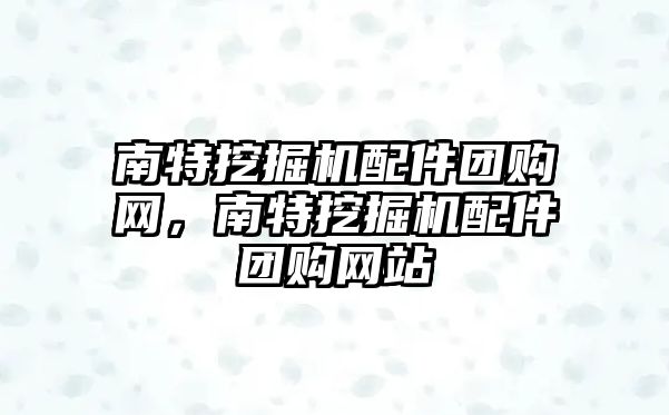 南特挖掘機配件團購網，南特挖掘機配件團購網站