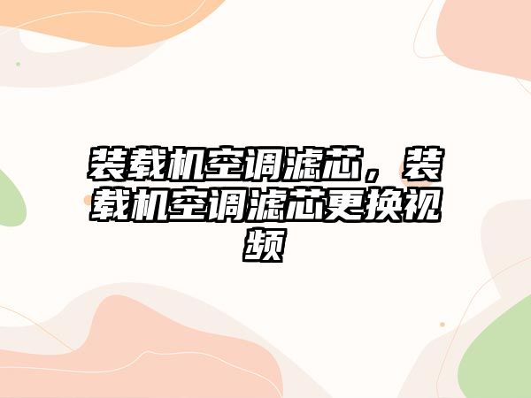 裝載機空調濾芯，裝載機空調濾芯更換視頻