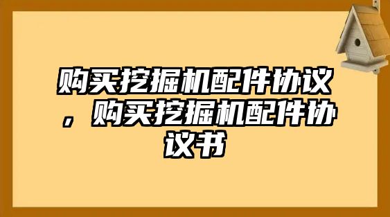 購買挖掘機配件協議，購買挖掘機配件協議書