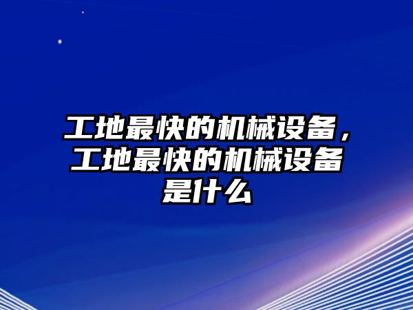 工地最快的機械設備，工地最快的機械設備是什么