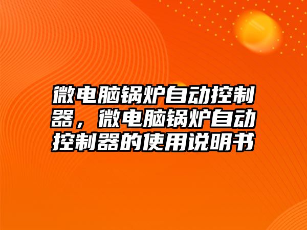 微電腦鍋爐自動控制器，微電腦鍋爐自動控制器的使用說明書