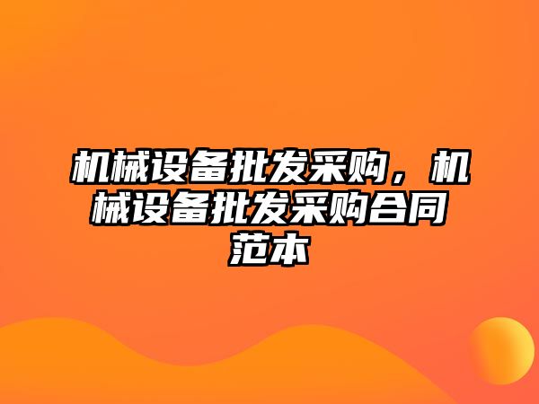 機(jī)械設(shè)備批發(fā)采購，機(jī)械設(shè)備批發(fā)采購合同范本