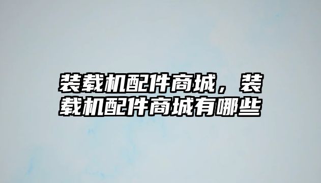 裝載機配件商城，裝載機配件商城有哪些