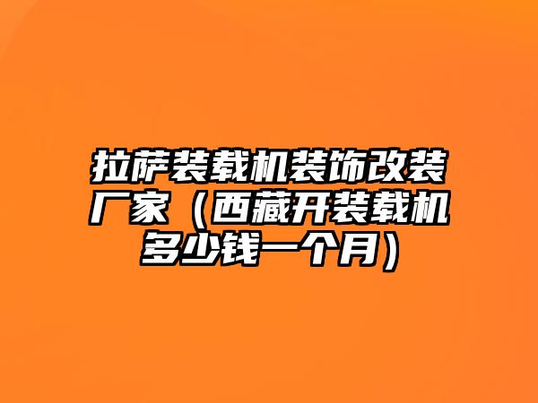 拉薩裝載機裝飾改裝廠家（西藏開裝載機多少錢一個月）