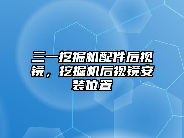 三一挖掘機配件后視鏡，挖掘機后視鏡安裝位置