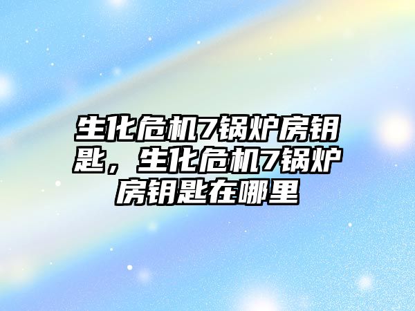 生化危機7鍋爐房鑰匙，生化危機7鍋爐房鑰匙在哪里