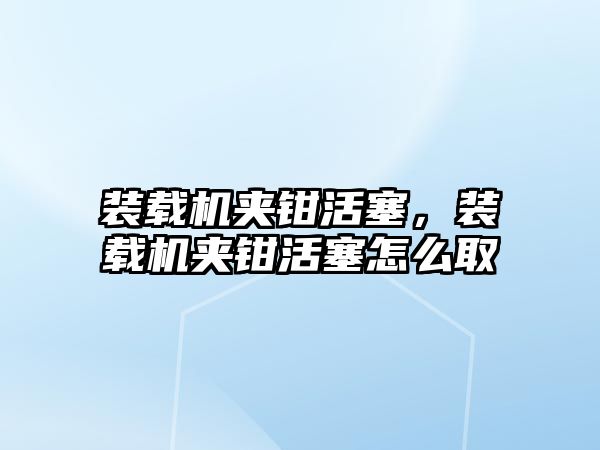 裝載機夾鉗活塞，裝載機夾鉗活塞怎么取