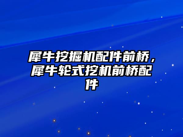 犀牛挖掘機配件前橋，犀牛輪式挖機前橋配件