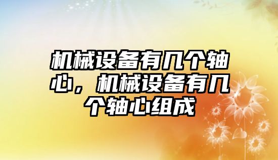 機械設備有幾個軸心，機械設備有幾個軸心組成