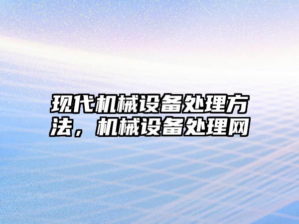 現代機械設備處理方法，機械設備處理網