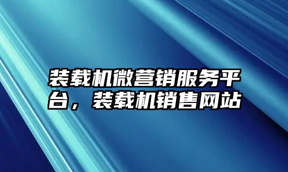 裝載機微營銷服務平臺，裝載機銷售網站