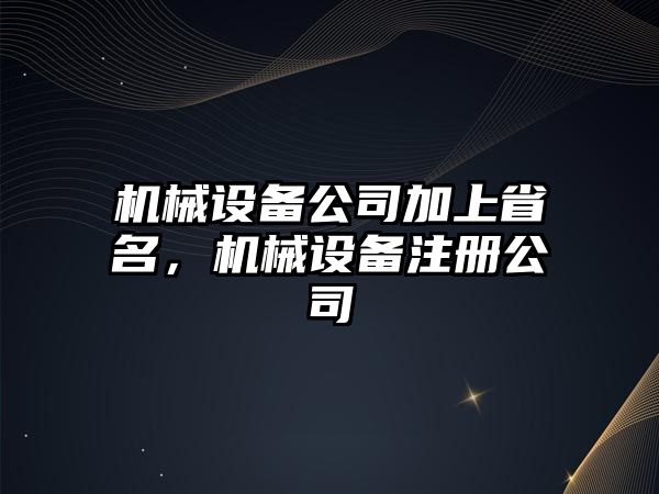 機械設(shè)備公司加上省名，機械設(shè)備注冊公司