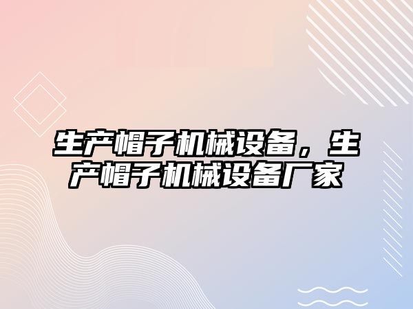 生產帽子機械設備，生產帽子機械設備廠家