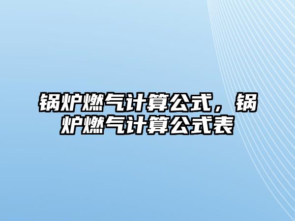 鍋爐燃?xì)庥?jì)算公式，鍋爐燃?xì)庥?jì)算公式表