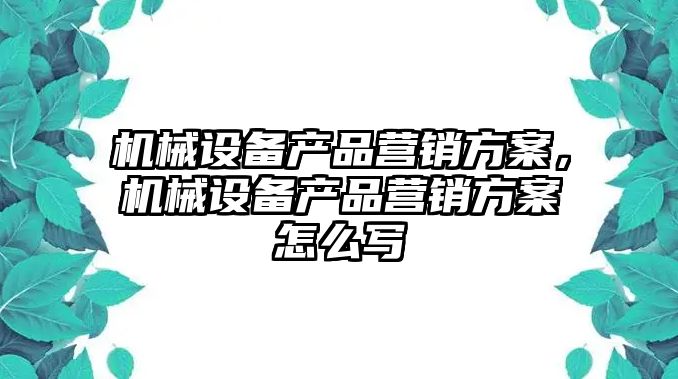 機械設備產品營銷方案，機械設備產品營銷方案怎么寫