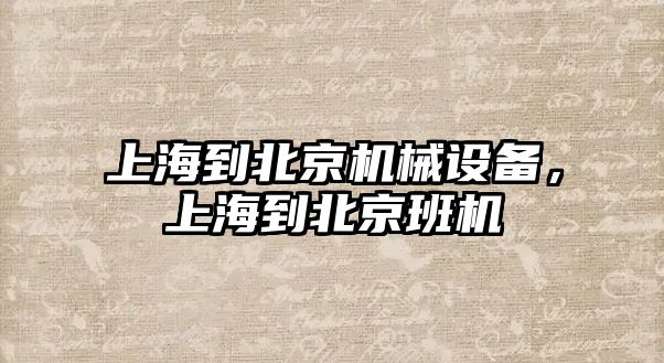 上海到北京機械設備，上海到北京班機