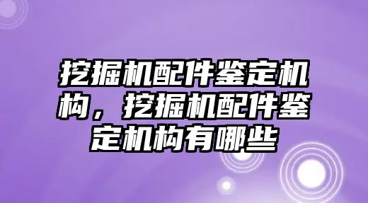 挖掘機配件鑒定機構，挖掘機配件鑒定機構有哪些