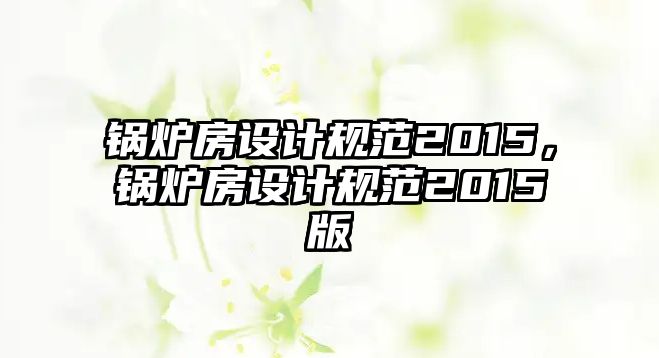 鍋爐房設計規范2015，鍋爐房設計規范2015版