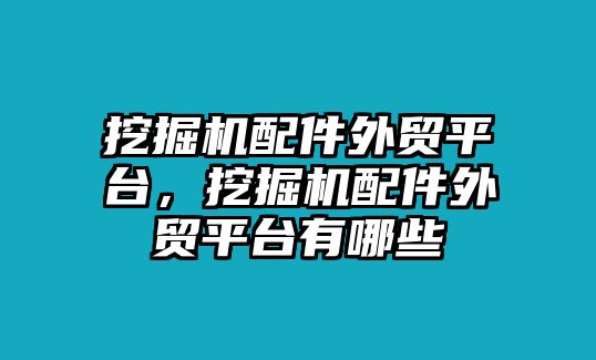 挖掘機(jī)配件外貿(mào)平臺，挖掘機(jī)配件外貿(mào)平臺有哪些