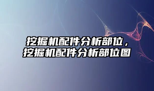 挖掘機配件分析部位，挖掘機配件分析部位圖