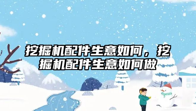 挖掘機配件生意如何，挖掘機配件生意如何做