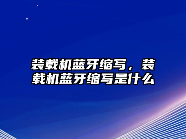 裝載機藍牙縮寫，裝載機藍牙縮寫是什么