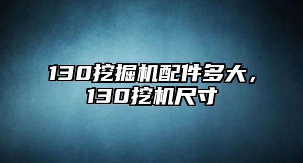 130挖掘機配件多大，130挖機尺寸