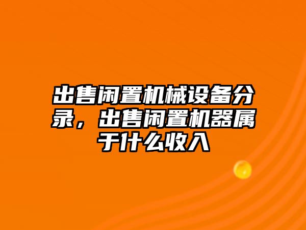 出售閑置機(jī)械設(shè)備分錄，出售閑置機(jī)器屬于什么收入