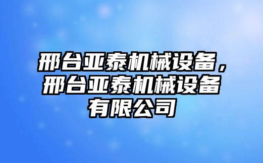 邢臺亞泰機械設備，邢臺亞泰機械設備有限公司